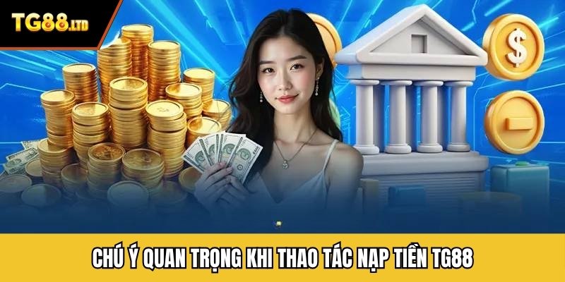 Chú ý quan trọng khi thao tác nạp tiền TG88