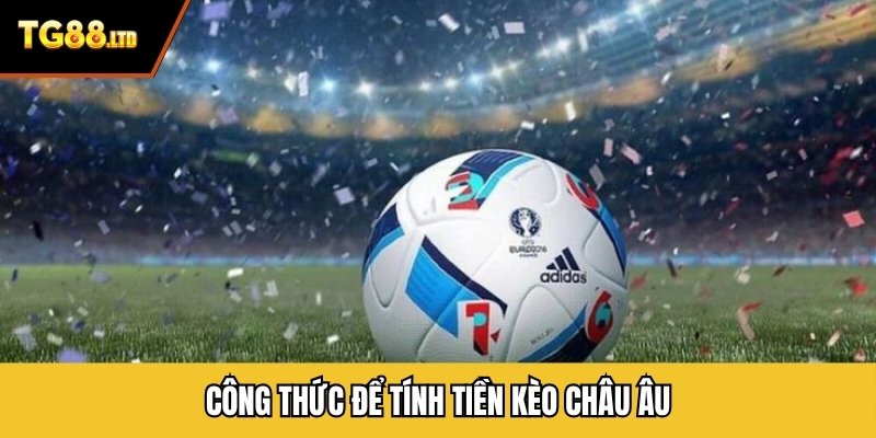 Công thức để tính tiền kèo châu Âu