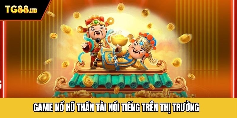 Game nổ hũ Thần Tài nổi tiếng trên thị trường