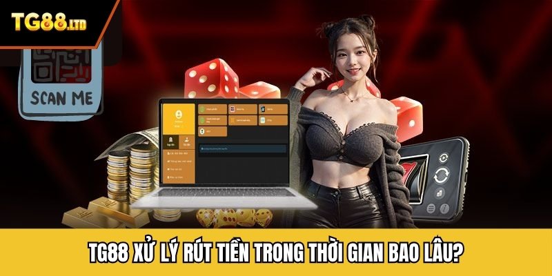 TG88 xử lý rút tiền trong thời gian bao lâu?