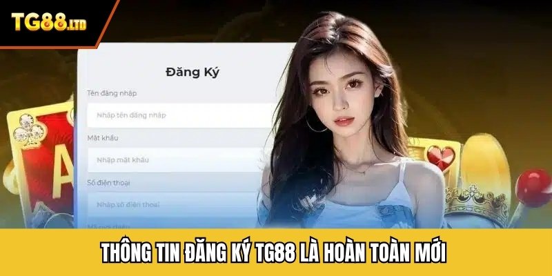 Thông tin đăng ký TG88 là hoàn toàn mới