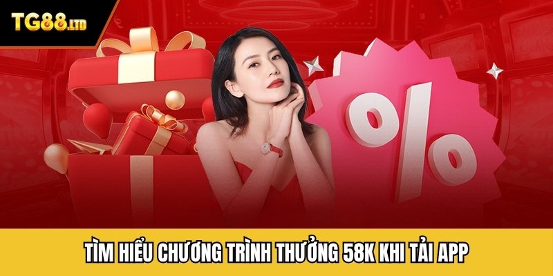Tìm hiểu chương trình thưởng 58k khi tải app